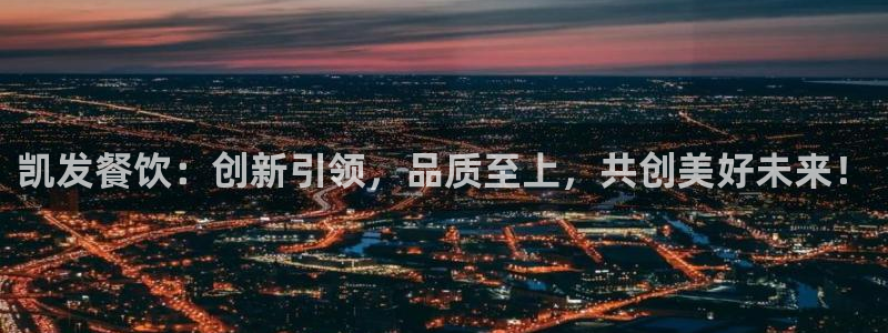 摩登7娱乐：凯发餐饮：创新引领，品质至上，共创美好未来！