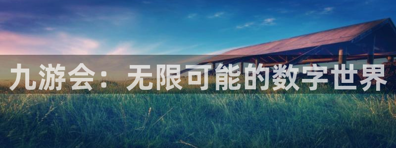 壹号大舞台娱乐传媒：九游会：无限可能的数字世界