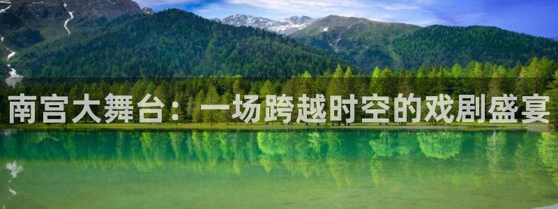 摩登7登录：南宫大舞台：一场跨越时空的戏剧盛宴