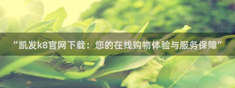 摩登7下载：“凯发k8官网下载：您的在线购物体验与服务保障”