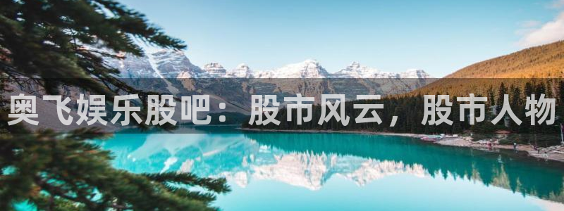 摩登7注册网站：奥飞娱乐股吧：股市风云，股市人物