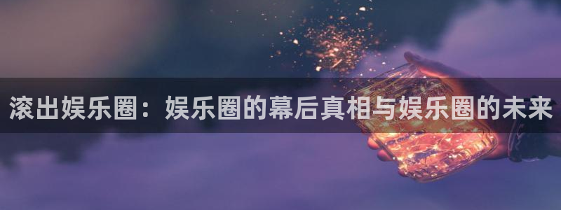 摩登7ccmpc：滚出娱乐圈：娱乐圈的幕后真相与娱乐圈的未来