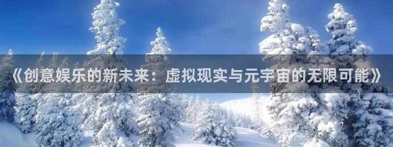 摩登7网站：《创意娱乐的新未来：虚拟现实与元宇宙的无限可能》