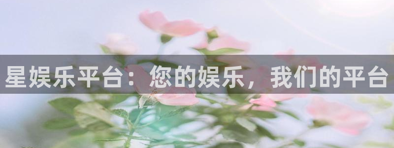 摩登7下载链接：星娱乐平台：您的娱乐，我们的平台