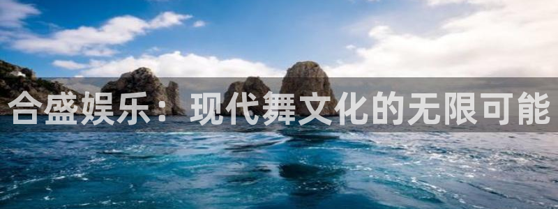 摩登7在线预测：合盛娱乐：现代舞文化的无限可能