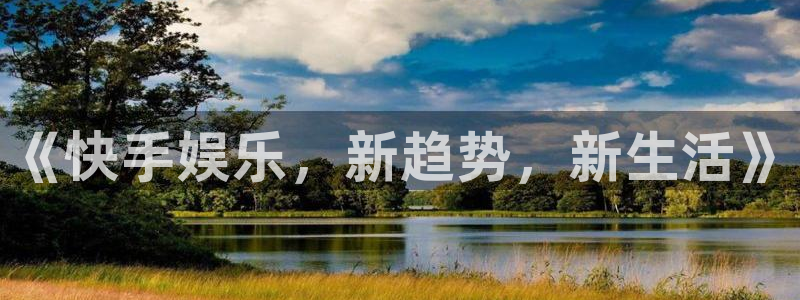 摩登7.ccmpc正版官网版下载：《快手娱乐，新趋势，新生活》