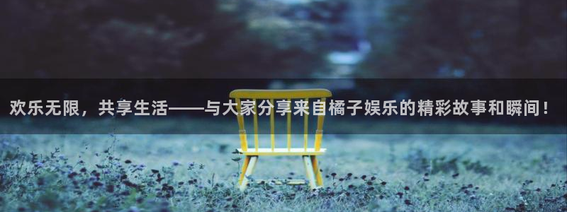 摩登7放水时间：欢乐无限，共享生活——与大家分享来自橘子娱乐的精彩故事和瞬间！