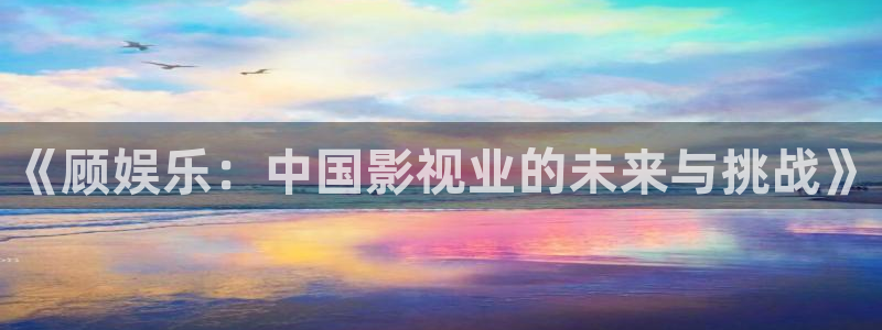 摩登7加拿大：《顾娱乐：中国影视业的未来与挑战》