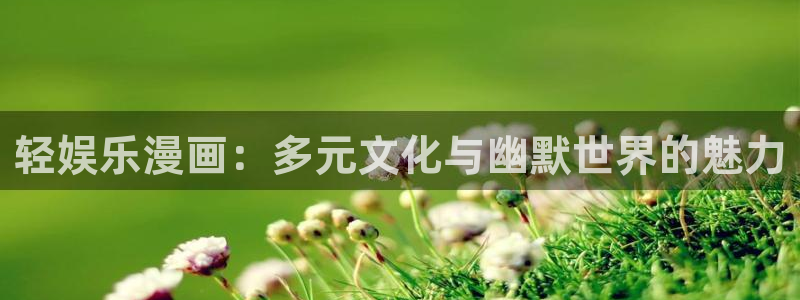 摩登7官网下载：轻娱乐漫画：多元文化与幽默世界的魅力